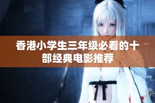 香港小学生三年级必看的十部经典电影推荐