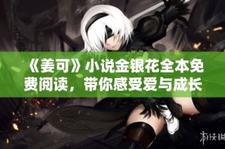 《姜可》小说金银花全本免费阅读，带你感受爱与成长的故事