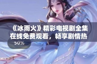 《冰雨火》精彩电视剧全集在线免费观看，畅享剧情热血与感动