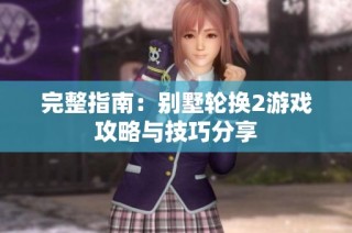 完整指南：别墅轮换2游戏攻略与技巧分享