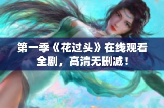 第一季《花过头》在线观看全剧，高清无删减！