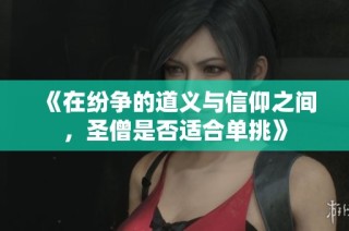 《在纷争的道义与信仰之间，圣僧是否适合单挑》