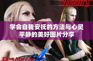 学会自我安抚的方法与心灵平静的美好图片分享
