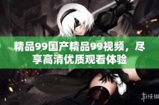 精品99国产精品99视频，尽享高清优质观看体验