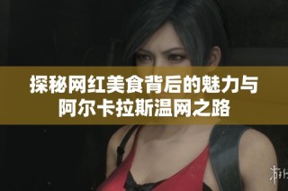 探秘网红美食背后的魅力与阿尔卡拉斯温网之路