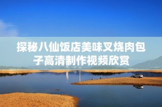 探秘八仙饭店美味叉烧肉包子高清制作视频欣赏