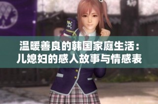 温暖善良的韩国家庭生活：儿媳妇的感人故事与情感表达