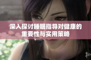 深入探讨睡眠指导对健康的重要性与实用策略