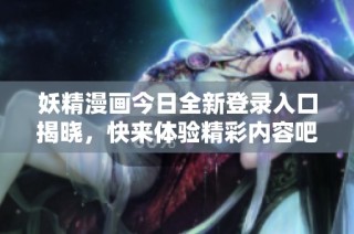 妖精漫画今日全新登录入口揭晓，快来体验精彩内容吧