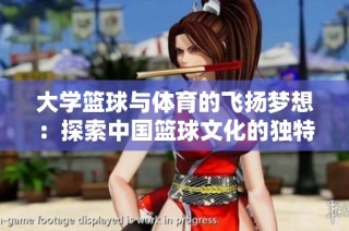 大学篮球与体育的飞扬梦想：探索中国篮球文化的独特魅力