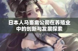 日本人马畜禽公司在养殖业中的创新与发展探索