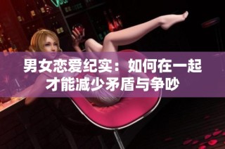 男女恋爱纪实：如何在一起才能减少矛盾与争吵