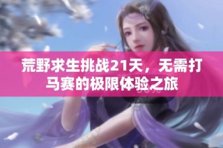 荒野求生挑战21天，无需打马赛的极限体验之旅