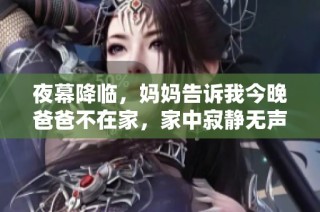 夜幕降临，妈妈告诉我今晚爸爸不在家，家中寂静无声