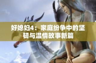 好媳妇4：家庭纷争中的坚韧与温情故事新篇
