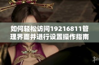 如何轻松访问19216811管理界面并进行设置操作指南