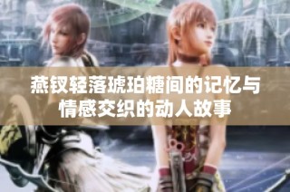 燕钗轻落琥珀糖间的记忆与情感交织的动人故事
