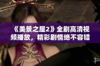《美景之屋2》全剧高清视频播放，精彩剧情绝不容错过