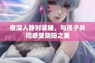 夜深人静时装睡，与孩子共同感受阴阳之美