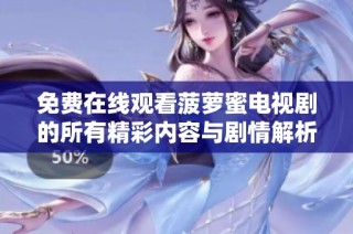 免费在线观看菠萝蜜电视剧的所有精彩内容与剧情解析