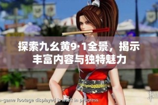探索九幺黄9·1全景，揭示丰富内容与独特魅力