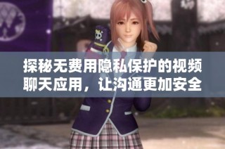 探秘无费用隐私保护的视频聊天应用，让沟通更加安全自在