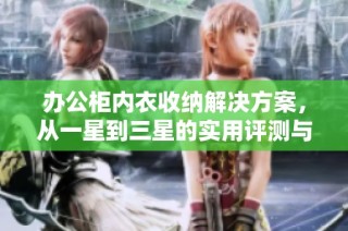办公柜内衣收纳解决方案，从一星到三星的实用评测与推荐