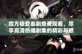 四方极爱泰剧免费观看，尽享高清热播剧集的精彩与感动