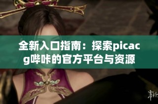 全新入口指南：探索picacg哔咔的官方平台与资源