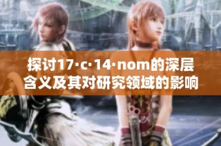 探讨17·c·14·nom的深层含义及其对研究领域的影响