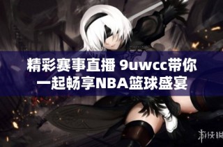 精彩赛事直播 9uwcc带你一起畅享NBA篮球盛宴