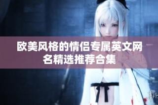 欧美风格的情侣专属英文网名精选推荐合集