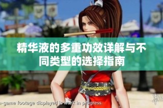 精华液的多重功效详解与不同类型的选择指南