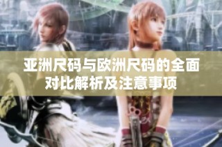 亚洲尺码与欧洲尺码的全面对比解析及注意事项