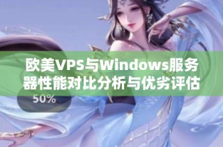 欧美VPS与Windows服务器性能对比分析与优劣评估