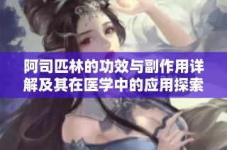 阿司匹林的功效与副作用详解及其在医学中的应用探索