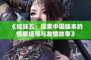 《姐妹五：探索中国版本的情感纽带与友情故事》