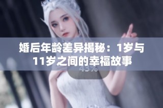 婚后年龄差异揭秘：1岁与11岁之间的幸福故事