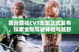 四台四驱CVT车型正式发布，探索全新驾驶体验与越野能力的结合