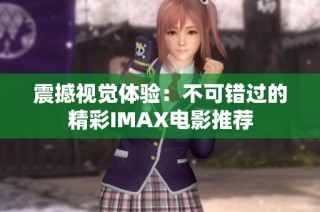 震撼视觉体验：不可错过的精彩IMAX电影推荐