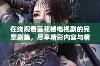 在线观看莲花楼电视剧的完整剧集，尽享精彩内容与精彩剧情