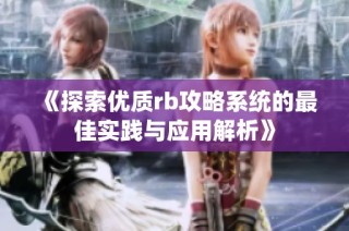 《探索优质rb攻略系统的最佳实践与应用解析》