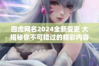 四虎网名2024全新变更 大揭秘你不可错过的精彩内容