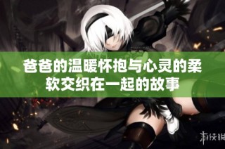 爸爸的温暖怀抱与心灵的柔软交织在一起的故事