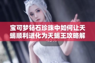 宝可梦钻石珍珠中如何让天蝎顺利进化为天蝎王攻略解读