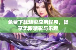 免费下载魅影应用程序，畅享无限精彩与乐趣