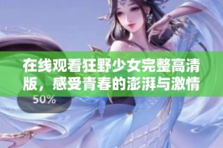 在线观看狂野少女完整高清版，感受青春的澎湃与激情