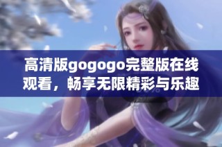 高清版gogogo完整版在线观看，畅享无限精彩与乐趣