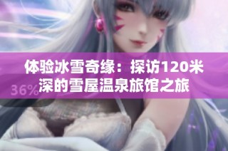 体验冰雪奇缘：探访120米深的雪屋温泉旅馆之旅
