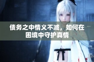 债务之中情义不减，如何在困境中守护真情